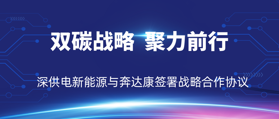 双碳战略，聚力前行——深供电新能源与奔达康签署战略合作协议